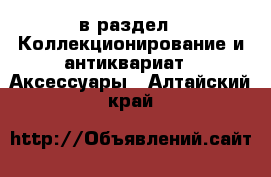  в раздел : Коллекционирование и антиквариат » Аксессуары . Алтайский край